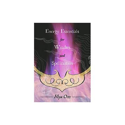 Energy Essentials for Witches and Spellcasters by Mya Om (Paperback - Llewellyn Worldwide Ltd)