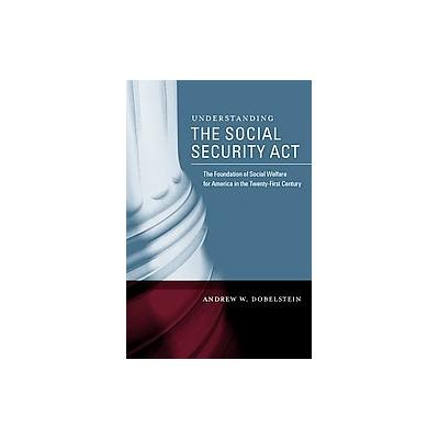 Understanding the Social Security Act, the Foundation of Social Welfare for America in the Twenty-Fi